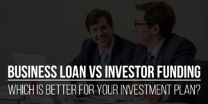 Business-Loan-Vs-Investor-Funding-Which-Is-Better-For-Your-Investment-Plan