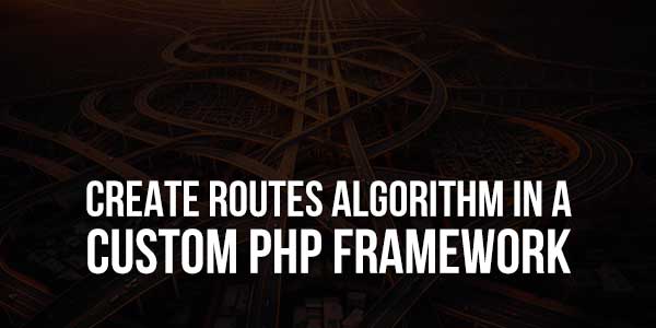 Create-Routes-Algorithm-In-A-Custom-PHP-Framework