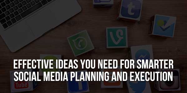 Effective-Ideas-You-Need-For-Smarter-Social-Media-Planning-And-Execution
