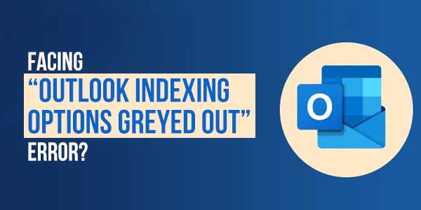 Facing-“Outlook-Indexing-Options-Greyed-Out”-Error