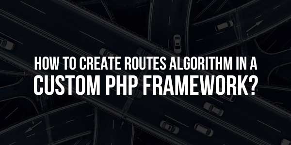 How-To-Create-Routes-Algorithm-In-A-Custom-PHP-Framework