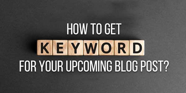 How-To-Get-Keywords-For-Your-Upcoming-Blog-Post