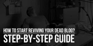 How-To-Start-Reviving-Your-Dead-Blog-Step-By-Step-Guide
