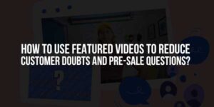 How-To-Use-Featured-Videos-To-Reduce-Customer-Doubts-And-Pre-Sale-Questions