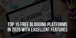 Top-15-Free-Blogging-Platforms-In-2025-With-Excellent-Features