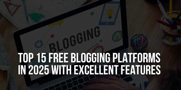 Top-15-Free-Blogging-Platforms-In-2025-With-Excellent-Features