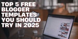 Top-5-Free-Blogger-Templates-You-Should-Try-In-2025