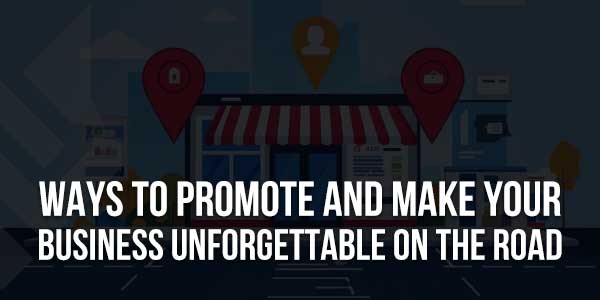 Ways-To-Promote-And-Make-Your-Business-Unforgettable-On-The-Road