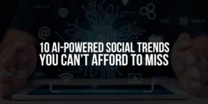 10-AI-Powered-Social-Trends-You-Can’t-Afford-To-Miss