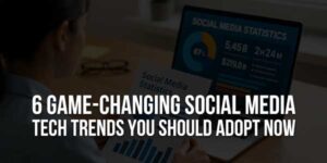 6-Game-Changing-Social-Media-Tech-Trends-You-Should-Adopt-Now