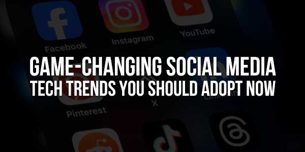 Game-Changing-Social-Media-Tech-Trends-You-Should-Adopt-Now
