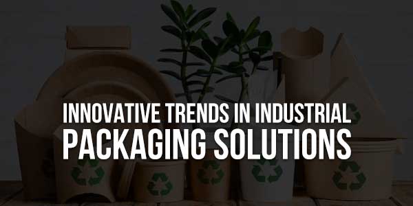 Innovative-Trends-in-Industrial-Packaging-Solutions-