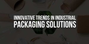 Innovative-Trends-in-Industrial-Packaging-Solutions