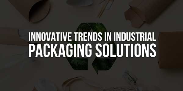 Innovative-Trends-in-Industrial-Packaging-Solutions