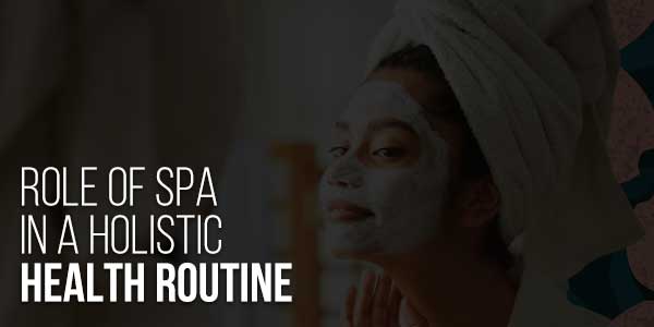 Role-Of-Spa-In-A-Holistic-Health-Routine