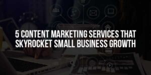 5-Content-Marketing-Services-That-Skyrocket-Small-Business-Growth