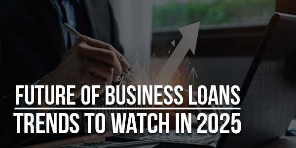 Future-Of-Business-Loans-Trends-To-Watch-In-2025