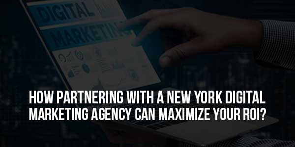How-Partnering-With-A-New-York-Digital-Marketing-Agency-Can-Maximize-Your-ROI