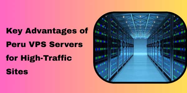 Key-Advantages-of-Peru-VPS-Servers-for-High-Traffic-Sites