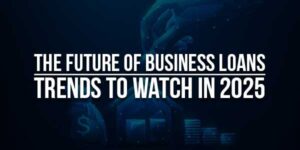 The-Future-Of-Business-Loans-Trends-To-Watch-In-2025