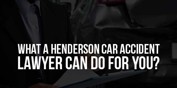 What-A-Henderson-Car-Accident-Lawyer-Can-Do-For-You