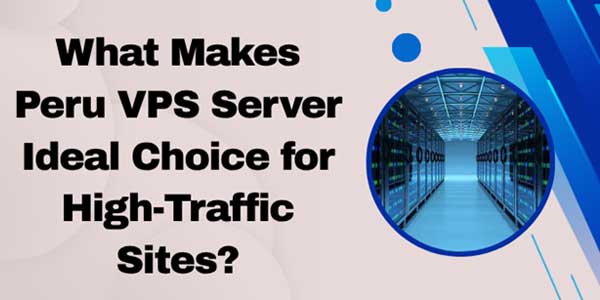 What-Makes-Peru-VPS-Server-Ideal-Choice-for-High-Traffic-Sites