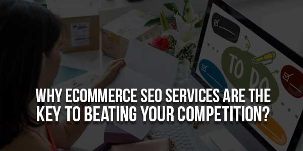 Why-eCommerce-SEO-Services-Are-The-Key-To-Beating-Your-Competition