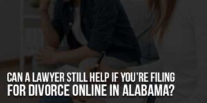 Can-A-Lawyer-Still-Help-If-You’re-Filing-For-Divorce-Online-In-Alabama