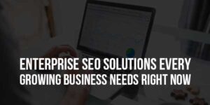 Enterprise-SEO-Solutions-Every-Growing-Business-Needs-Right-Now