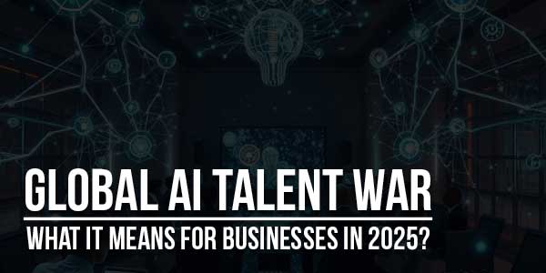 Global-AI-Talent-War-What-It-Means-For-Businesses-In-2025