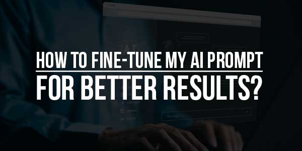 How-To-Fine-Tune-My-AI-Prompt-For-Better-Results