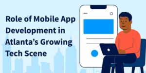 Role-Of-Mobile-App-Development-In-Atlanta’s-Growing-Tech-Scene