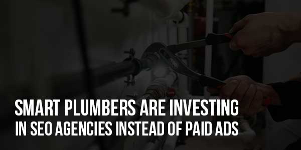 Smart-Plumbers-Are-Investing-In-SEO-Agencies-Instead-Of-Paid-Ads