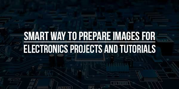 Smart-Way-To-Prepare-Images-For-Electronics-Projects-And-Tutorials