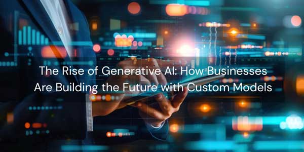 The-Rise-Of-Generative-AI-How-Businesses-Are-Building-The-Future-With-Custom-Models