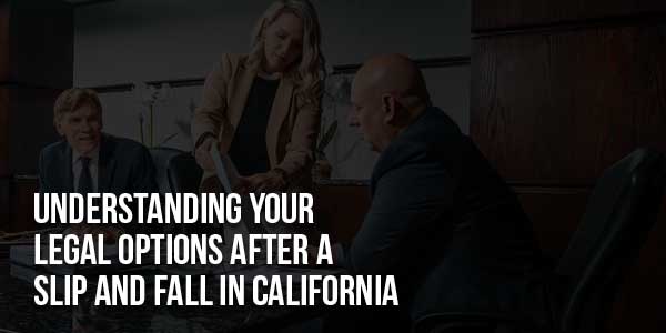 Understanding-Your-Legal-Options-After-A-Slip-And-Fall-In-California-
