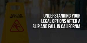 Understanding-Your-Legal-Options-After-A-Slip-And-Fall-In-California