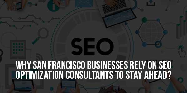 Why-San-Francisco-Businesses-Rely-on-SEO-Optimization-Consultants-To-Stay-Ahead