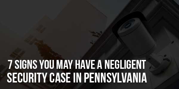 7-Signs-You-May-Have-A-Negligent-Security-Case-In-Pennsylvania