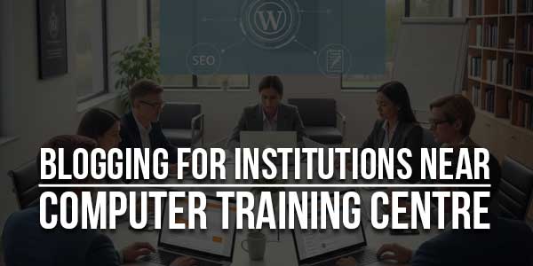 Blogging-For-Institutions-Near-Computer-Training-Centre-