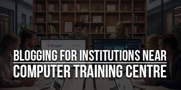 Blogging-For-Institutions-Near-Computer-Training-Centre