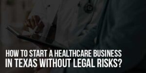 How-To-Start-A-Healthcare-Business-In-Texas-Without-Legal-Risks