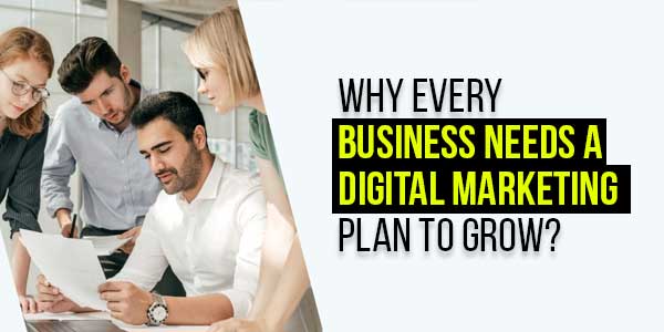 Why-Every-Business-Needs-A-Digital-Marketing-Plan-To-Grow