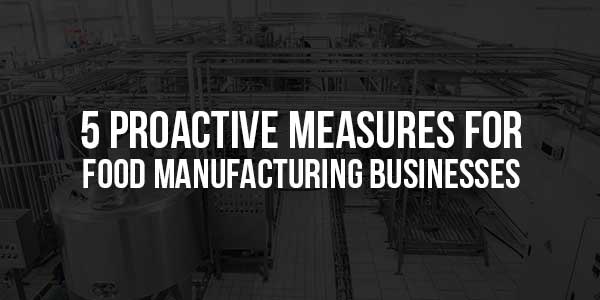 5-Proactive-Measures-For-Food-Manufacturing-Businesses