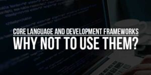 Core-Language-And-Development-Frameworks-Why-Not-To-Use-Them