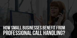 How-Small-Businesses-Benefit-From-Professional-Call-Handling