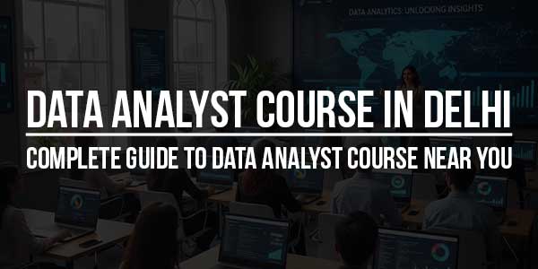 Data-Analyst-Course-In-Delhi---Complete-Guide-To-Data-Analyst-Course-Near-You