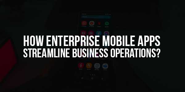 How-Enterprise-Mobile-Apps-Streamline-Business-Operations