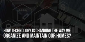 How-Technology-Is-Changing-The-Way-We-Organize-and-Maintain-Our-Homes