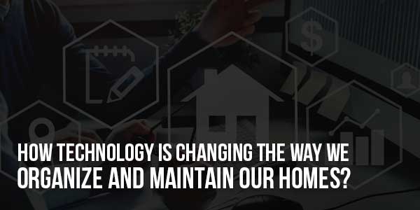 How-Technology-Is-Changing-The-Way-We-Organize-and-Maintain-Our-Homes